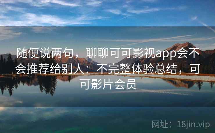 随便说两句,聊聊可可影视app会不会推荐给别人:不完整体验总结,可可影片会员 第2张 随便说两句,聊聊可可影视app会不会推荐给别人:不完整体验总结,可可影片会员 第2张