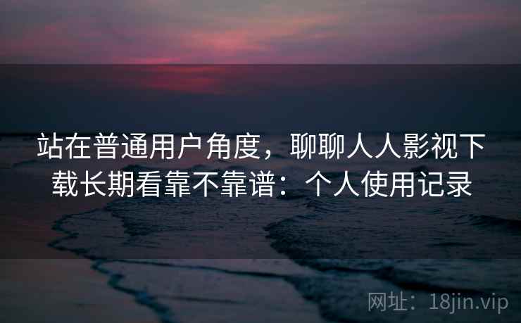 站在普通用户角度，聊聊人人影视下载长期看靠不靠谱：个人使用记录  第2张