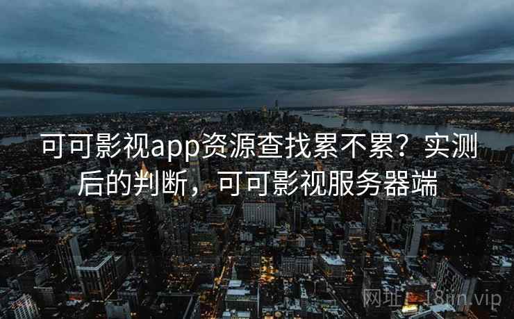 可可影视app资源查找累不累?实测后的判断,可可影视服务器端 第2张 可可影视app资源查找累不累?实测后的判断,可可影视服务器端 第2张