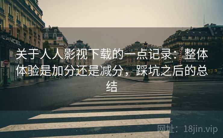关于人人影视下载的一点记录：整体体验是加分还是减分，踩坑之后的总结  第2张
