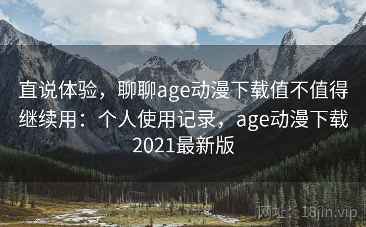 直说体验,聊聊age动漫下载值不值得继续用:个人使用记录,age动漫下载2021最新版 第2张 直说体验,聊聊age动漫下载值不值得继续用:个人使用记录,age动漫下载2021最新版 第2张