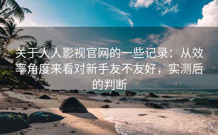 关于人人影视官网的一些记录:从效率角度来看对新手友不友好,实测后的判断 第2张 关于人人影视官网的一些记录:从效率角度来看对新手友不友好,实测后的判断 第2张
