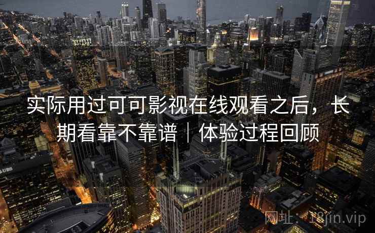 实际用过可可影视在线观看之后,长期看靠不靠谱|体验过程回顾 第2张 实际用过可可影视在线观看之后,长期看靠不靠谱|体验过程回顾 第2张