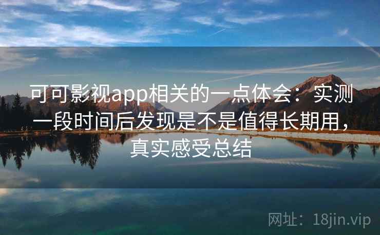 可可影视app相关的一点体会:实测一段时间后发现是不是值得长期用,真实感受总结 第2张 可可影视app相关的一点体会:实测一段时间后发现是不是值得长期用,真实感受总结 第2张