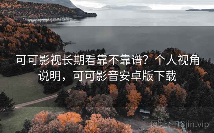可可影视长期看靠不靠谱?个人视角说明,可可影音安卓版下载 第2张 可可影视长期看靠不靠谱?个人视角说明,可可影音安卓版下载 第2张