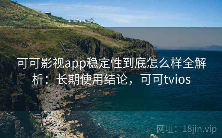 可可影视app稳定性到底怎么样全解析:长期使用结论,可可tvios 第2张 可可影视app稳定性到底怎么样全解析:长期使用结论,可可tvios 第2张