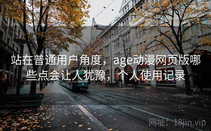 站在普通用户角度,age动漫网页版哪些点会让人犹豫,个人使用记录 第2张 站在普通用户角度,age动漫网页版哪些点会让人犹豫,个人使用记录 第2张