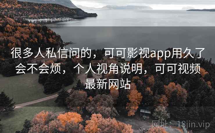 很多人私信问的,可可影视app用久了会不会烦,个人视角说明,可可视频最新网站 第2张 很多人私信问的,可可影视app用久了会不会烦,个人视角说明,可可视频最新网站 第2张