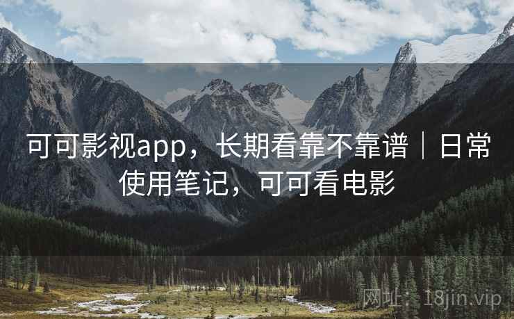 可可影视app,长期看靠不靠谱|日常使用笔记,可可看电影 第2张 可可影视app,长期看靠不靠谱|日常使用笔记,可可看电影 第2张