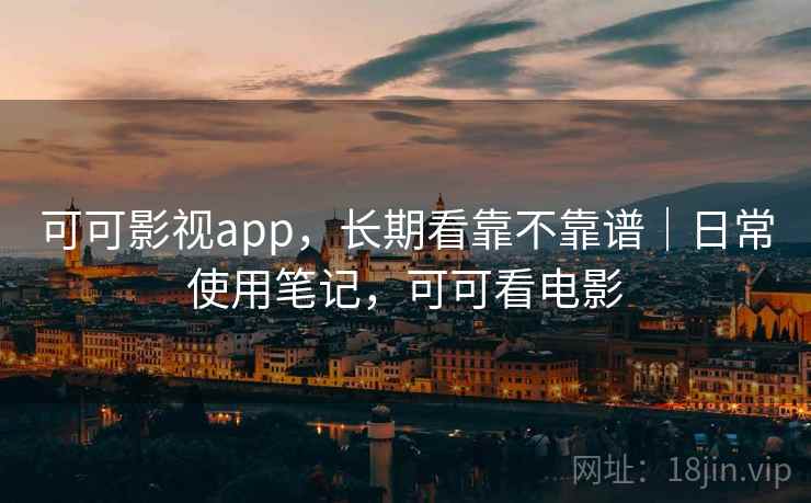 可可影视app，长期看靠不靠谱｜日常使用笔记，可可看电影