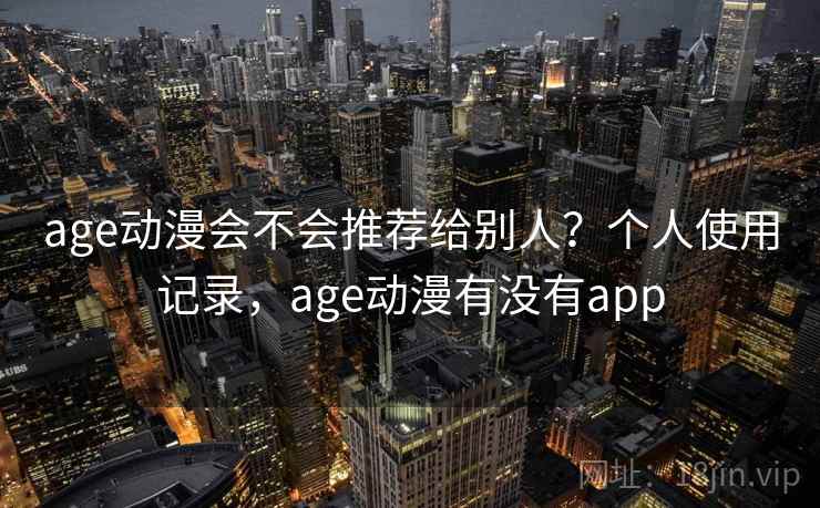 age动漫会不会推荐给别人？个人使用记录，age动漫有没有app  第2张