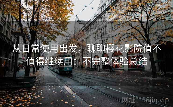 从日常使用出发,聊聊樱花影院值不值得继续用:不完整体验总结 第2张 从日常使用出发,聊聊樱花影院值不值得继续用:不完整体验总结 第2张